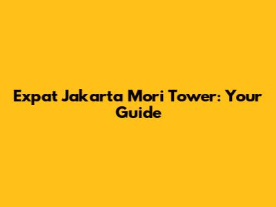 Expat Jakarta Mori Tower: Your Guide