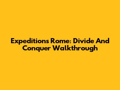 Expeditions Rome: Divide And Conquer Walkthrough