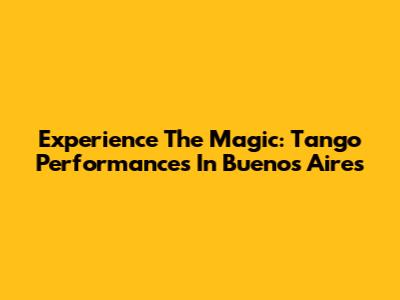Experience The Magic: Tango Performances In Buenos Aires