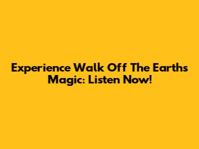 Experience Walk Off The Earth's Magic: Listen Now!