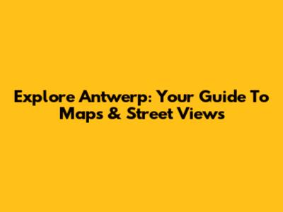 Explore Antwerp: Your Guide To Maps & Street Views