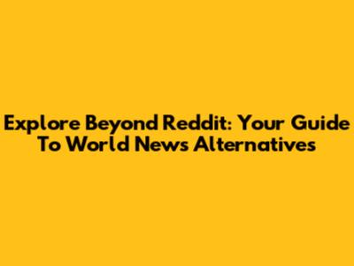 Explore Beyond Reddit: Your Guide To World News Alternatives