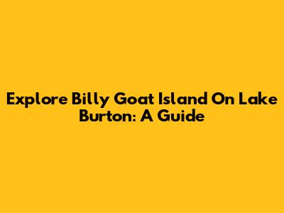 Explore Billy Goat Island On Lake Burton: A Guide