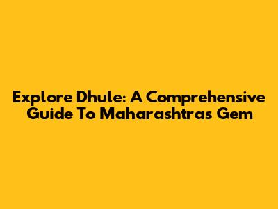 Explore Dhule: A Comprehensive Guide To Maharashtra's Gem