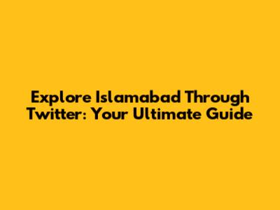 Explore Islamabad Through Twitter: Your Ultimate Guide