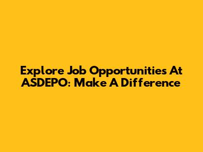 Explore Job Opportunities At ASDEPO: Make A Difference