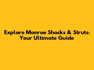 Explore Monroe Shocks & Struts: Your Ultimate Guide