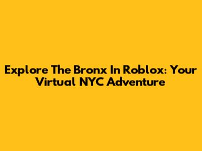 Explore The Bronx In Roblox: Your Virtual NYC Adventure