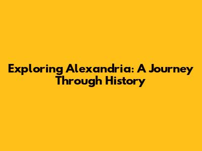 Exploring Alexandria: A Journey Through History