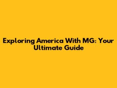 Exploring America With MG: Your Ultimate Guide