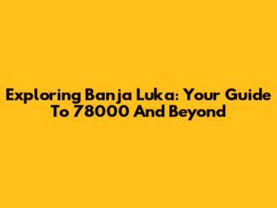 Exploring Banja Luka: Your Guide To 78000 And Beyond