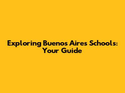 Exploring Buenos Aires Schools: Your Guide