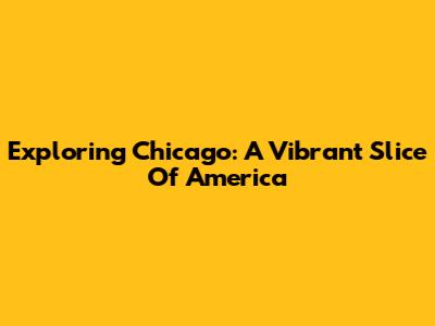 Exploring Chicago: A Vibrant Slice Of America