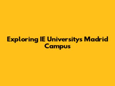 Exploring IE University's Madrid Campus