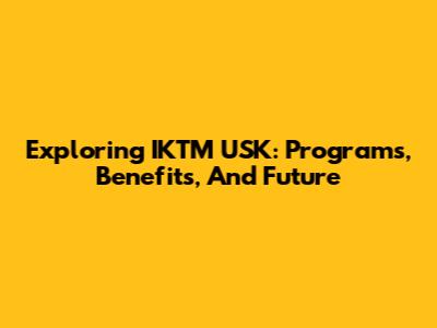 Exploring IKTM USK: Programs, Benefits, And Future