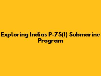 Exploring India's P-75(I) Submarine Program