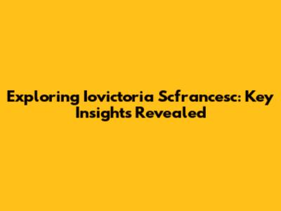 Exploring Iovictoria Scfrancesc: Key Insights Revealed