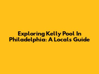 Exploring Kelly Pool In Philadelphia: A Local's Guide
