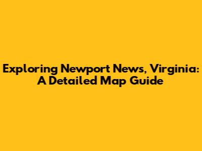 Exploring Newport News, Virginia: A Detailed Map Guide