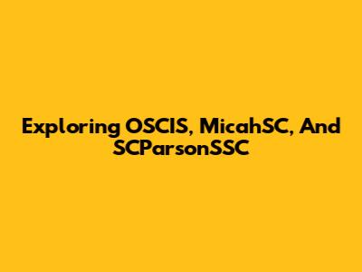 Exploring OSCIS, MicahSC, And SCParsonSSC