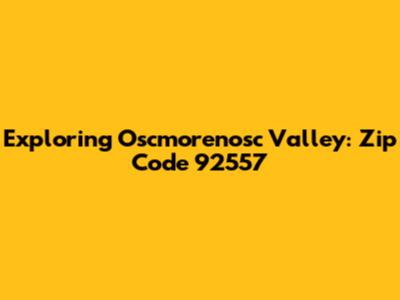 Exploring Oscmorenosc Valley: Zip Code 92557