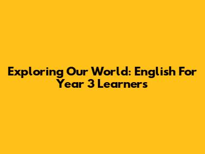 Exploring Our World: English For Year 3 Learners