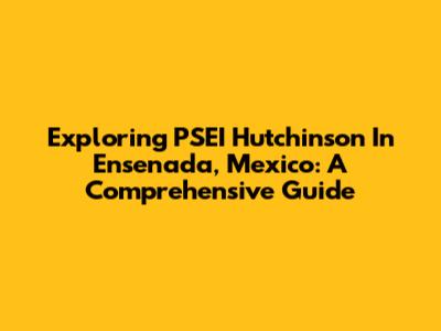 Exploring PSEI Hutchinson In Ensenada, Mexico: A Comprehensive Guide