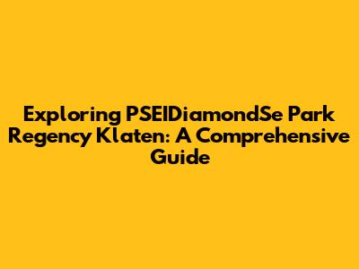 Exploring PSEIDiamondSe Park Regency Klaten: A Comprehensive Guide