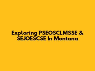 Exploring PSEOSCLMSSE & SEJOESCSE In Montana