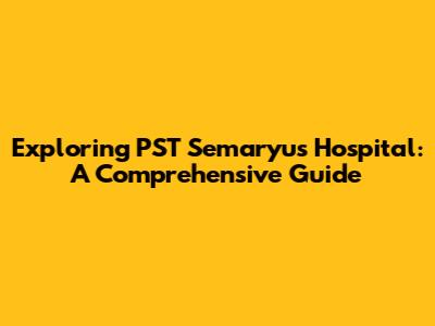 Exploring PST Semaryu's Hospital: A Comprehensive Guide