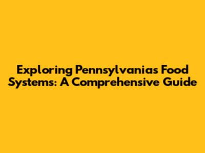 Exploring Pennsylvania's Food Systems: A Comprehensive Guide