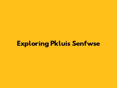 Exploring Pkluis Senfwse