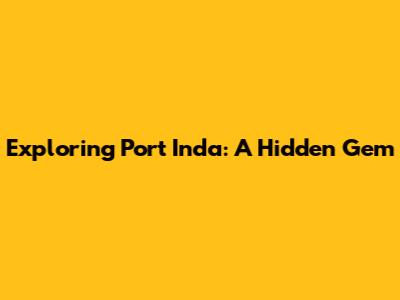 Exploring Port Inda: A Hidden Gem