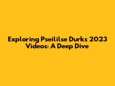 Exploring Pseililse Durk's 2023 Videos: A Deep Dive