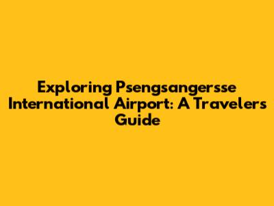 Exploring Psengsangersse International Airport: A Traveler's Guide