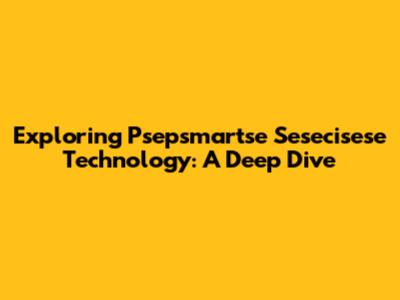Exploring Psepsmartse Sesecisese Technology: A Deep Dive
