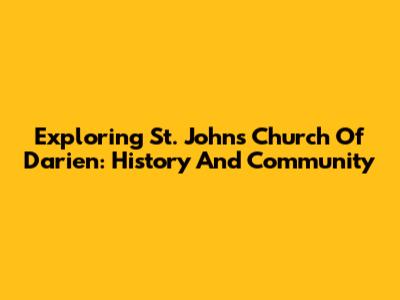 Exploring St. John's Church Of Darien: History And Community