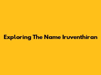 Exploring The Name Iruventhiran
