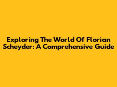 Exploring The World Of Florian Scheyder: A Comprehensive Guide