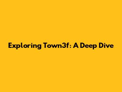 Exploring Town3f: A Deep Dive