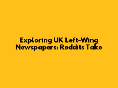 Exploring UK Left-Wing Newspapers: Reddit's Take