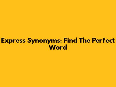Express Synonyms: Find The Perfect Word
