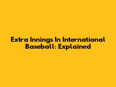 Extra Innings In International Baseball: Explained