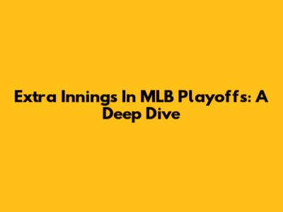 Extra Innings In MLB Playoffs: A Deep Dive