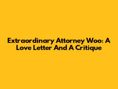 Extraordinary Attorney Woo: A Love Letter And A Critique