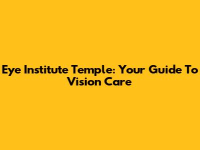 Eye Institute Temple: Your Guide To Vision Care