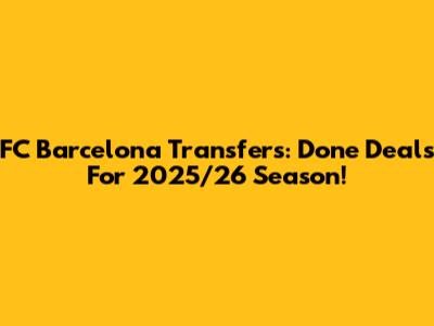 FC Barcelona Transfers: Done Deals For 2025/26 Season!