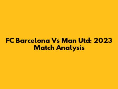 FC Barcelona Vs Man Utd: 2023 Match Analysis