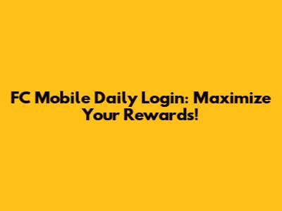 FC Mobile Daily Login: Maximize Your Rewards!