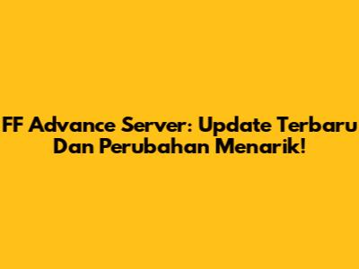 FF Advance Server: Update Terbaru Dan Perubahan Menarik!